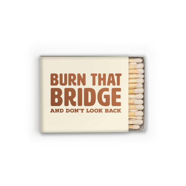 Box matches with cream packaging and burn the bridge saying